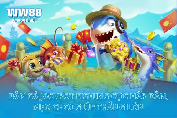 Bắn Cá Jackpot Fishing Cực Hấp Dẫn, Mẹo Chơi Giúp Thắng Lớn