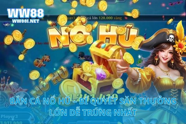 Bắn Cá Nổ Hũ – Bí Quyết Săn Thưởng Lớn Dễ Trúng Nhất