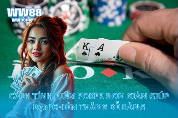 Cách Tính Điểm Poker Đơn Giản Giúp Bạn Chiến Thắng Dễ Dàng