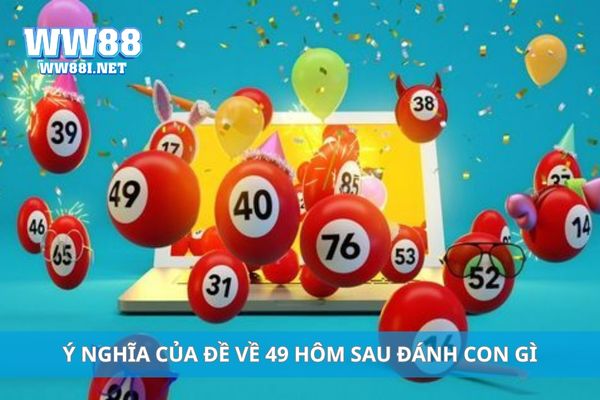 Ý nghĩa của đề về 49 hôm sau đánh con gì