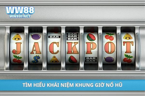 Tìm hiểu khái niệm khung giờ nổ hũ