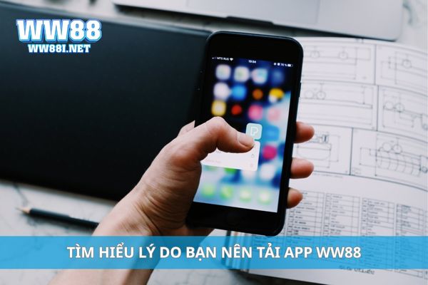 Tìm hiểu lý do bạn nên tải app WW88